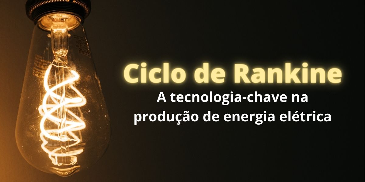 Ciclo de Rankine :A tecnologia-chave na produção de energia elétrica