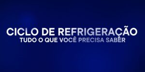 Ciclo De Refrigeração: Tudo O Que Você Precisa Saber