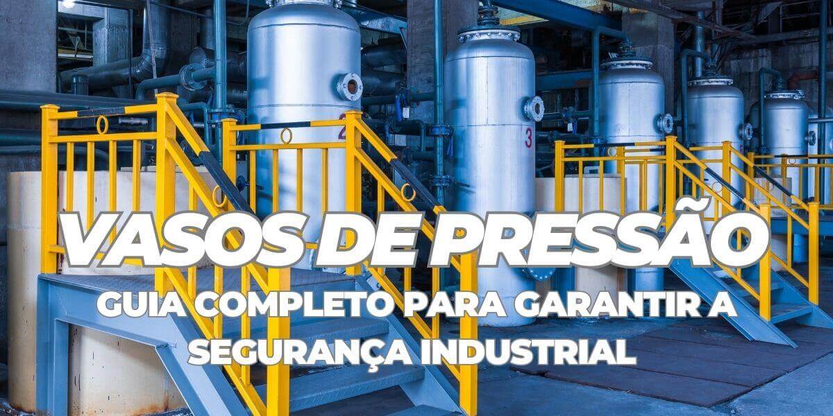 Vasos de pressão: Guia completo para garantir a segurança industrial